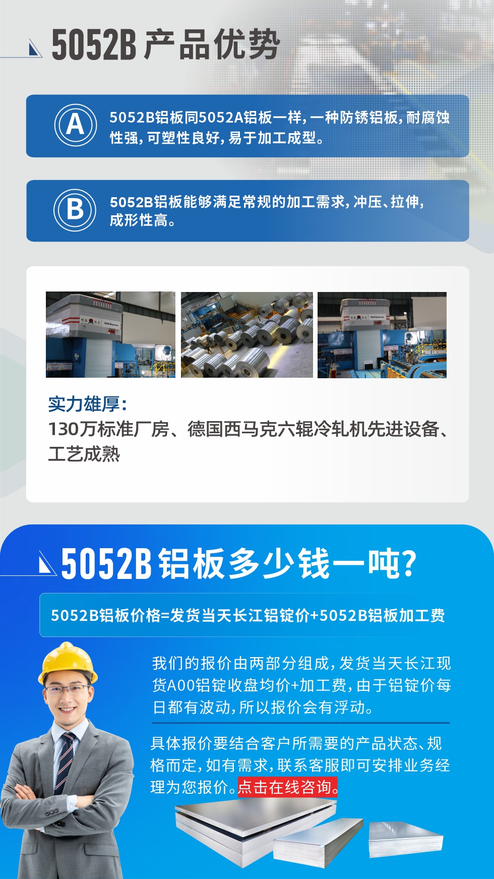 5052B鋁板產品優(yōu)勢:1、5052B鋁板同5052A鋁板一樣，一種防銹鋁板，耐腐蝕性強，可塑性良好，易于加工成型。
2、5052B鋁板能夠滿足常規(guī)的加工需求，沖壓、拉伸，成形性高。